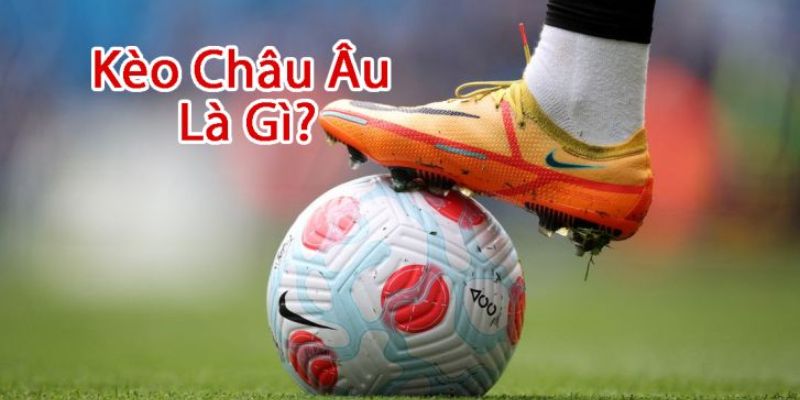 Tìm hiểu về kèo châu Âu là gì